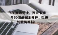 YIHAO-Uzi巅峰对决，西亚卡姆与60激战掘金分钟，挺进下一轮胜负难料！的简单介绍